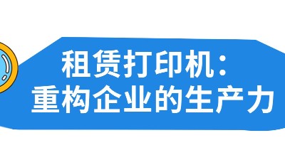 佳之杰丨租赁打印机：重构企业的生产力